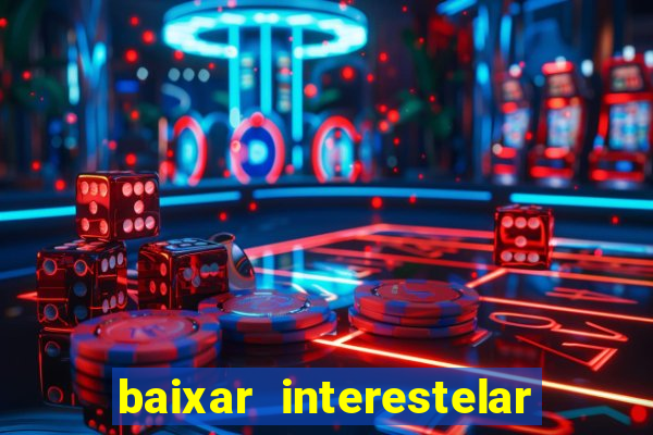 baixar interestelar filme completo dublado